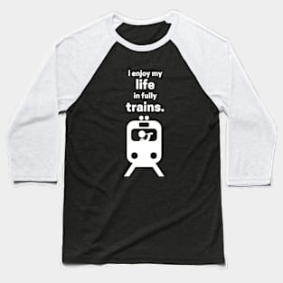 I Enjoy My Life In Fully Trains Baseball T-Shirt